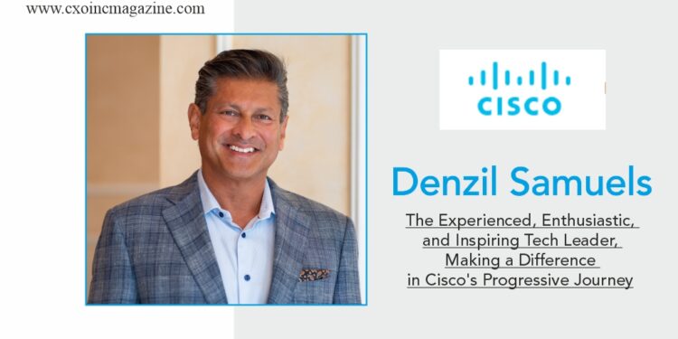 Denzil Samuels | Customer Experience | Cisco | Business Magazine | CXO Inc Magazine