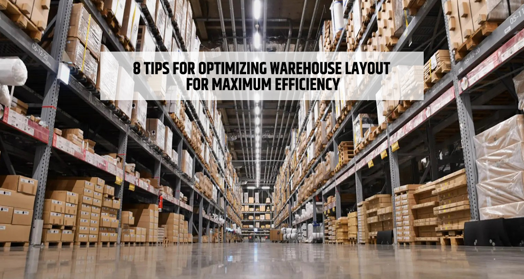 8 tips for Optimizing Warehouse Layout for Maximum Efficiency