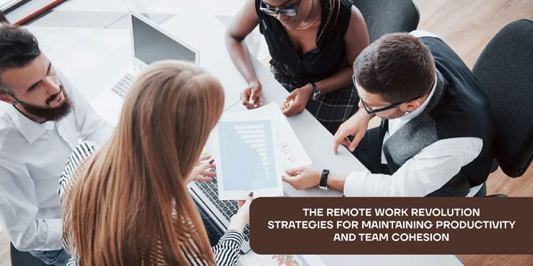 The Remote Work Revolution: Strategies for Maintaining Productivity and Team Cohesion