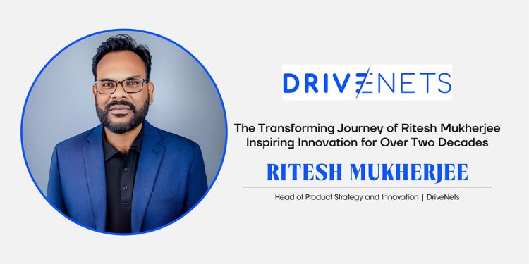 Ritesh Mukherjee | Head of Product Strategy and Innovation | DriveNets | Cxo Inc Magazine