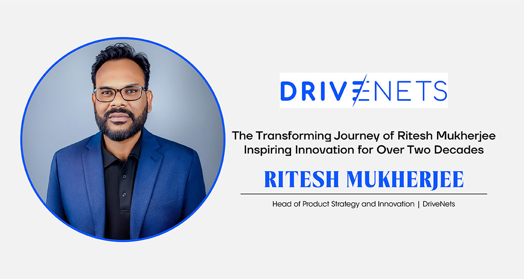 Ritesh Mukherjee | Head of Product Strategy and Innovation | DriveNets | Cxo Inc Magazine